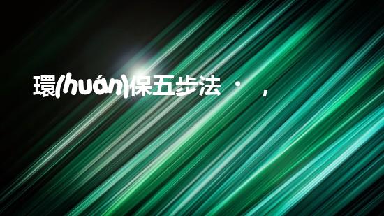 環(huán)保五步法，輕松做到